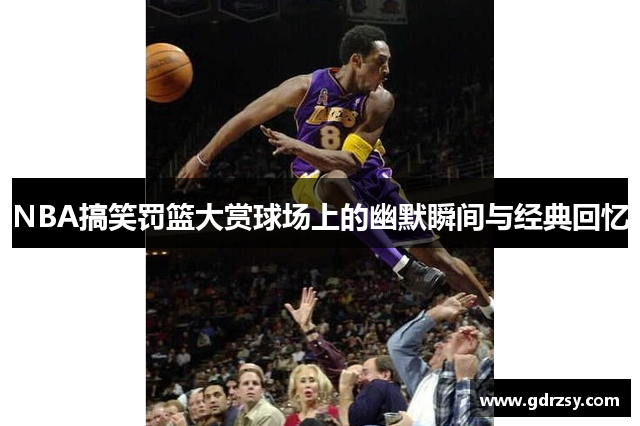 NBA搞笑罚篮大赏球场上的幽默瞬间与经典回忆