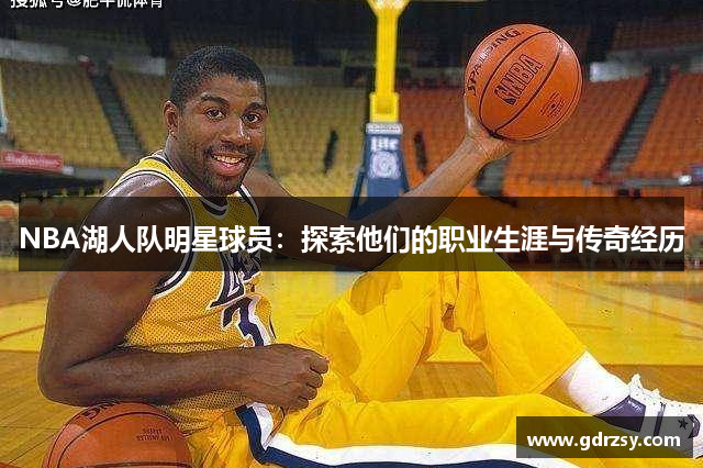 NBA湖人队明星球员：探索他们的职业生涯与传奇经历